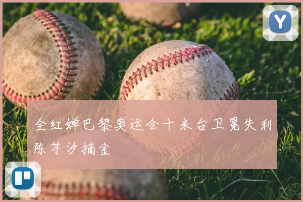 全红婵巴黎奥运会十米台卫冕失利陈芋汐摘金