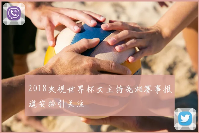 2018央视世界杯女主持亮相赛事报道安排引关注