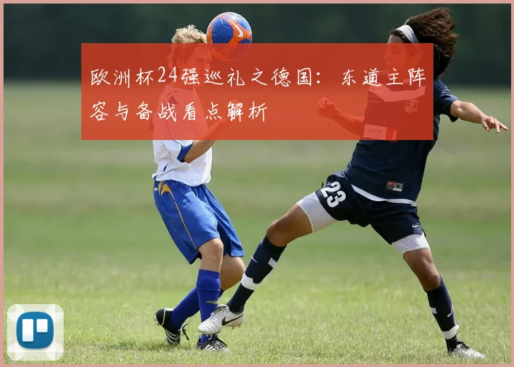 欧洲杯24强巡礼之德国:东道主阵容与备战看点解析