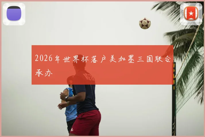 2026年世界杯落户美加墨三国联合承办