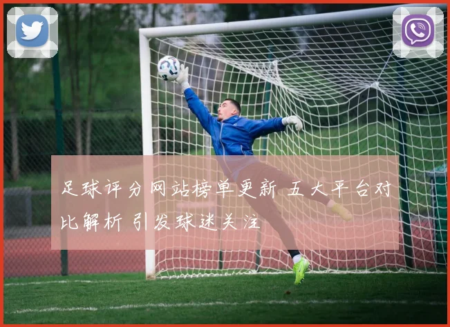 足球评分网站榜单更新 五大平台对比解析 引发球迷关注