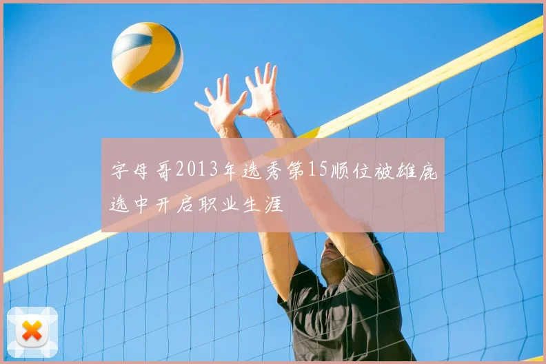 字母哥2013年选秀第15顺位被雄鹿选中开启职业生涯