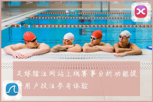 足球赌注网站上线赛事分析功能提升用户投注参考体验