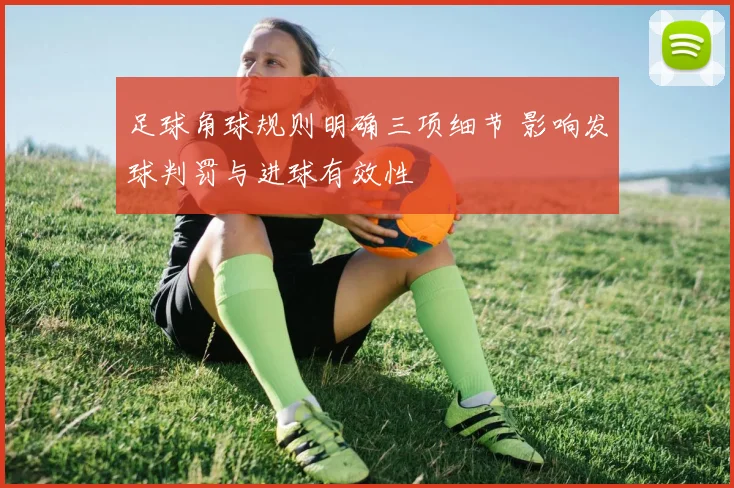足球角球规则明确三项细节 影响发球判罚与进球有效性