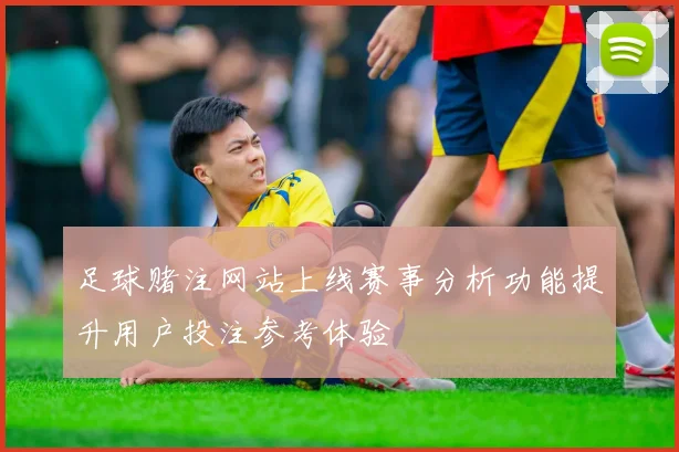 足球赌注网站上线赛事分析功能提升用户投注参考体验