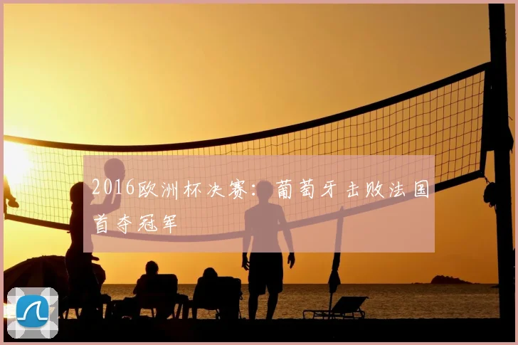 2016欧洲杯决赛:葡萄牙击败法国首夺冠军