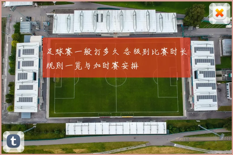 足球赛一般打多久 各级别比赛时长规则一览与加时赛安排