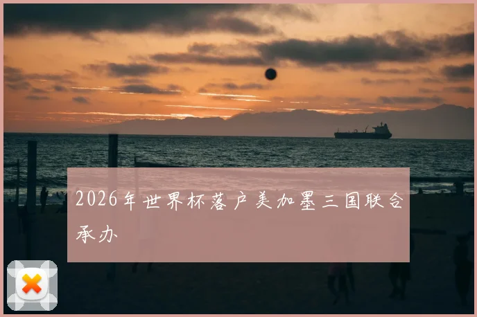 2026年世界杯落户美加墨三国联合承办