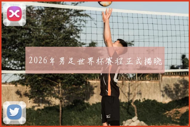 2026年男足世界杯赛程正式揭晓