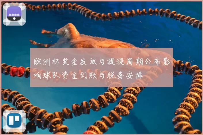 欧洲杯奖金发放与提现周期公布影响球队资金到账与税务安排