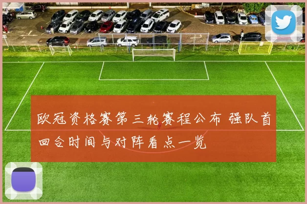 欧冠资格赛第三轮赛程公布 强队首回合时间与对阵看点一览