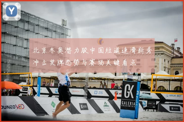 北京冬奥潜力股中国短道速滑新秀冲击奖牌态势与赛场关键看点