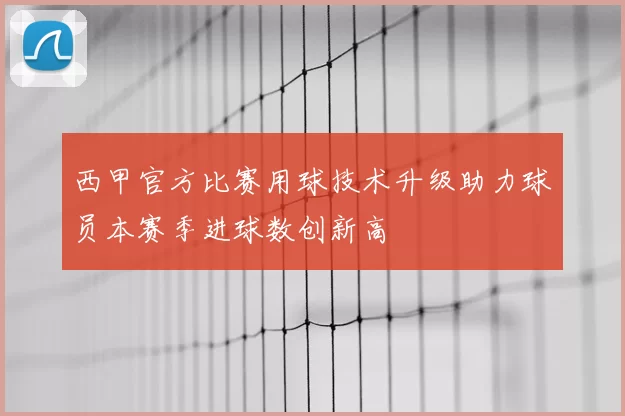 西甲官方比赛用球技术升级助力球员本赛季进球数创新高