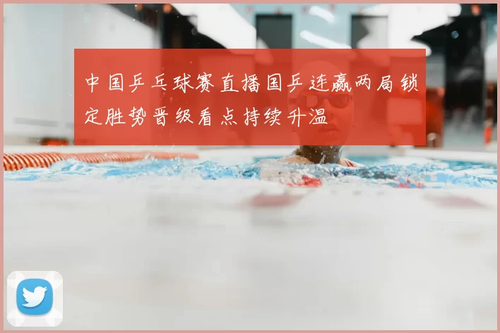 中国乒乓球赛直播国乒连赢两局锁定胜势晋级看点持续升温