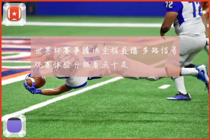 世界杯赛事腾讯全程直播 多路信号观赛体验升级看点十足
