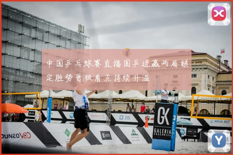 中国乒乓球赛直播国乒连赢两局锁定胜势晋级看点持续升温