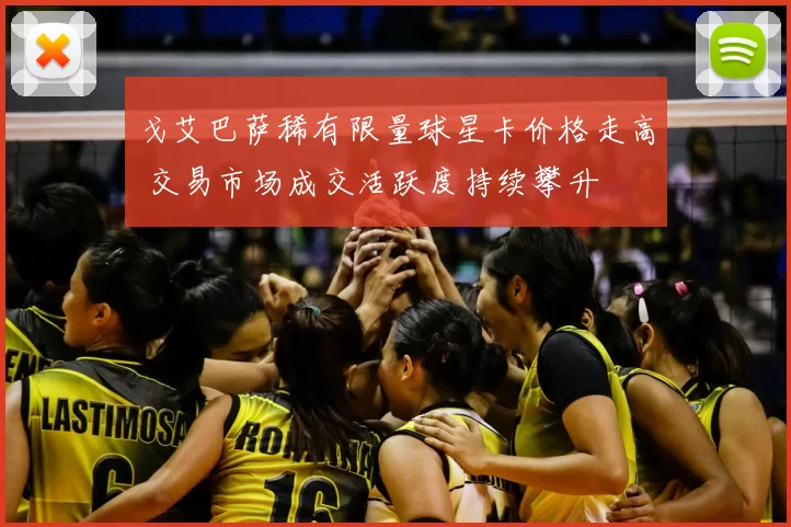 戈艾巴萨稀有限量球星卡价格走高 交易市场成交活跃度持续攀升