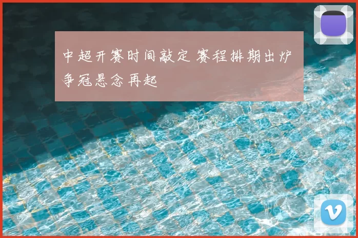 中超开赛时间敲定 赛程排期出炉 争冠悬念再起
