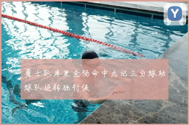 勇士队库里全场命中九记三分球助球队逆转独行侠