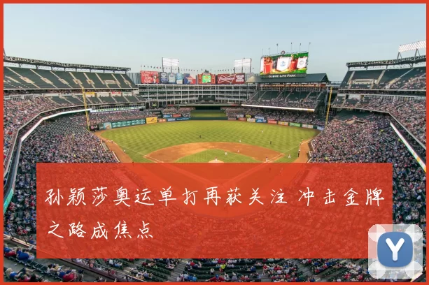 孙颖莎奥运单打再获关注 冲击金牌之路成焦点