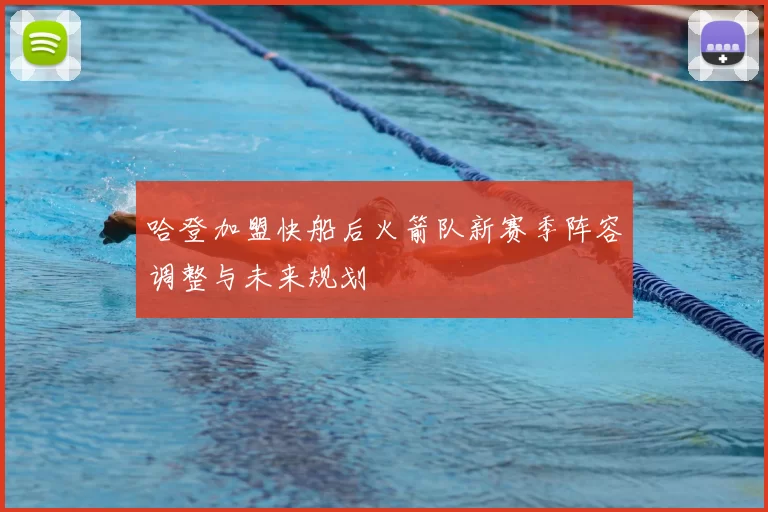 哈登加盟快船后火箭队新赛季阵容调整与未来规划