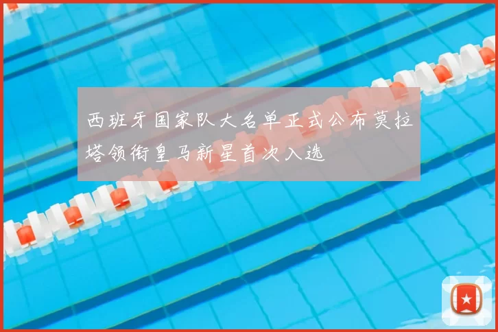 西班牙国家队大名单正式公布莫拉塔领衔皇马新星首次入选