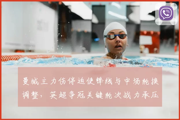 曼城主力伤停迫使锋线与中场轮换调整,英超争冠关键轮次战力承压