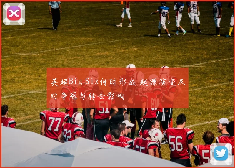 英超Big Six何时形成 起源演变及对争冠与转会影响