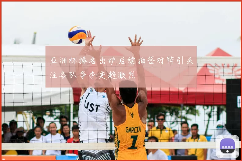 亚洲杯排名出炉后续抽签对阵引关注各队争夺更趋激烈