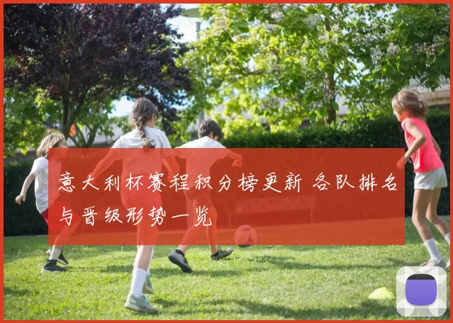 意大利杯赛程积分榜更新 各队排名与晋级形势一览