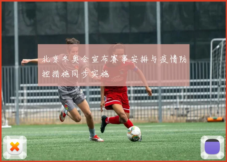 北京冬奥会宣布赛事安排与疫情防控措施同步实施