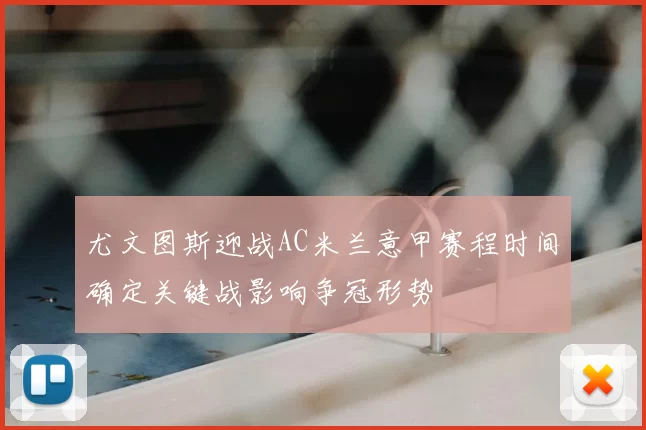 尤文图斯迎战AC米兰意甲赛程时间确定关键战影响争冠形势