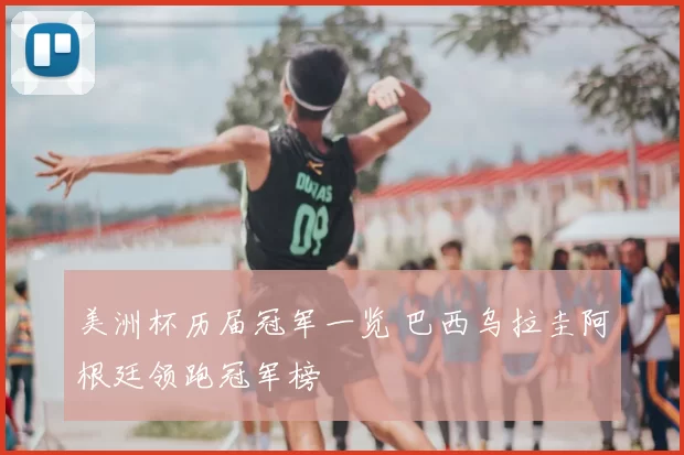 美洲杯历届冠军一览 巴西乌拉圭阿根廷领跑冠军榜