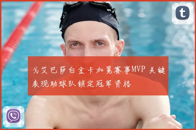 戈艾巴萨白金卡加冕赛事MVP 关键表现助球队锁定冠军资格