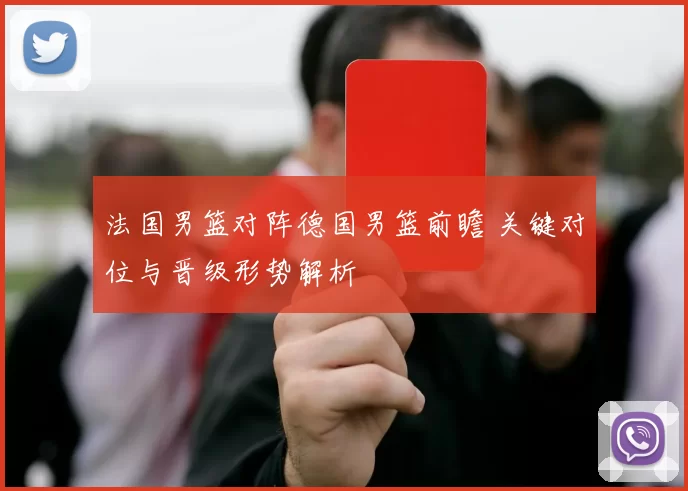 法国男篮对阵德国男篮前瞻 关键对位与晋级形势解析