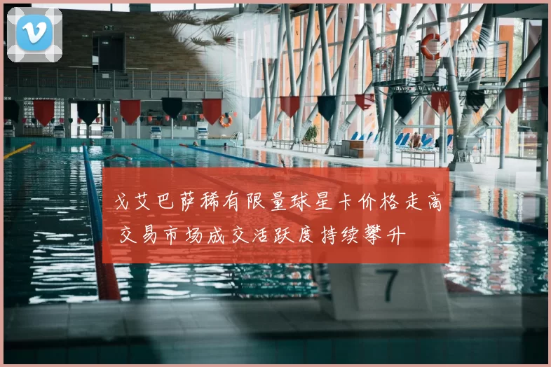 戈艾巴萨稀有限量球星卡价格走高 交易市场成交活跃度持续攀升