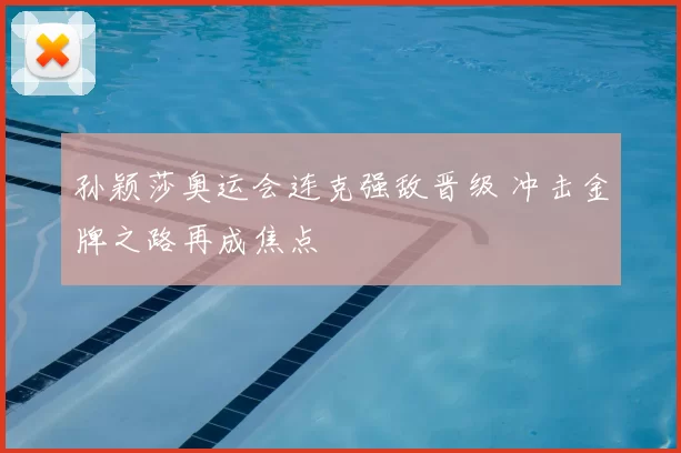 孙颖莎奥运会连克强敌晋级 冲击金牌之路再成焦点