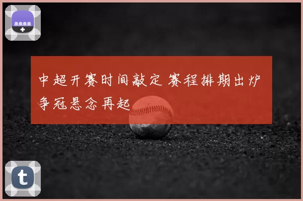 中超开赛时间敲定 赛程排期出炉 争冠悬念再起