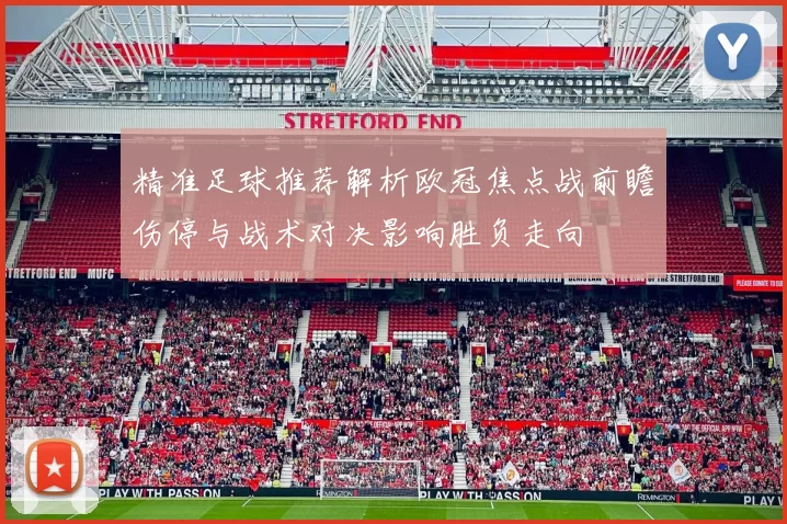 精准足球推荐解析欧冠焦点战前瞻伤停与战术对决影响胜负走向