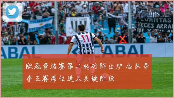 欧冠资格赛第二轮对阵出炉 各队争夺正赛席位进入关键阶段