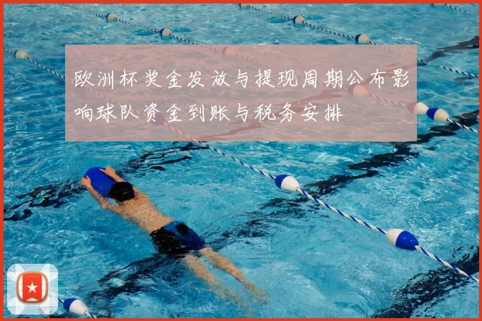 欧洲杯奖金发放与提现周期公布影响球队资金到账与税务安排