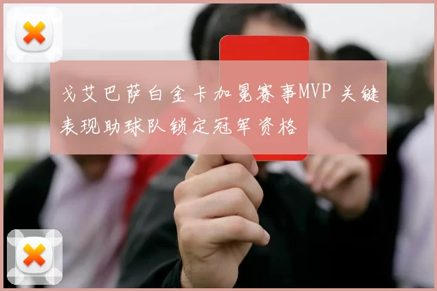戈艾巴萨白金卡加冕赛事MVP 关键表现助球队锁定冠军资格